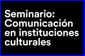 Cultura digital. Seminario: Comunicación en Instituciones Culturales ¿Cómo nos comunicamos con los públicos?	